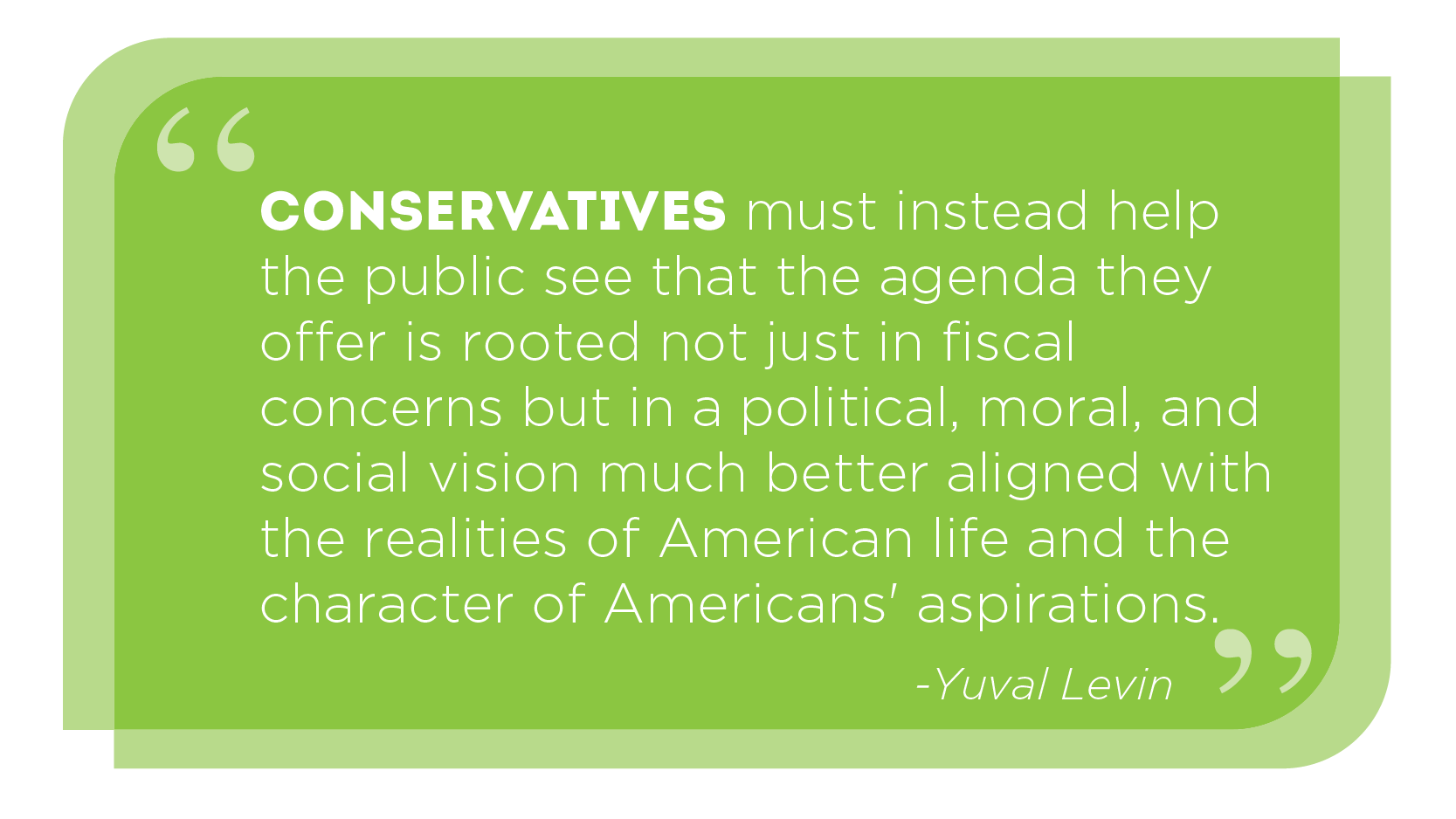 Conservatives must instead help the public see that the agenda they offer is rooted not just in fiscal concerns but in a vision much better aligned with the realities of American life. -YUVAL LEVIN