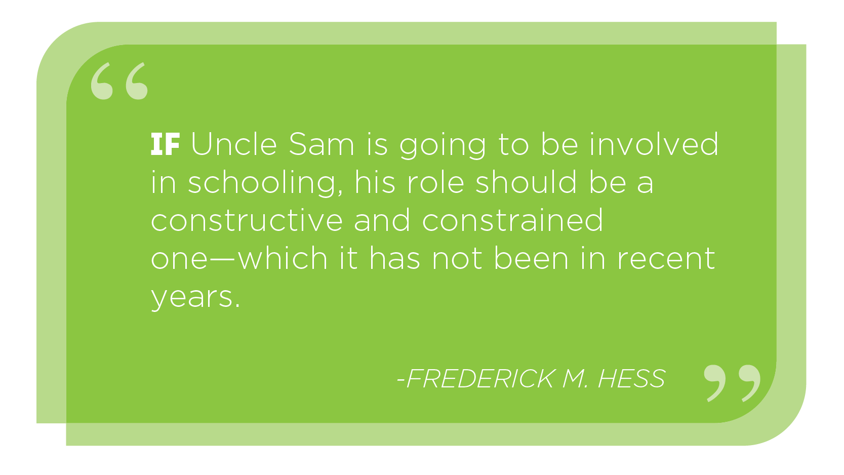 If Uncle Sam is going to be involved in schooling, his role should be a constructive and constrained one--which it has not been in recent years. -FREDERICK M. HESS