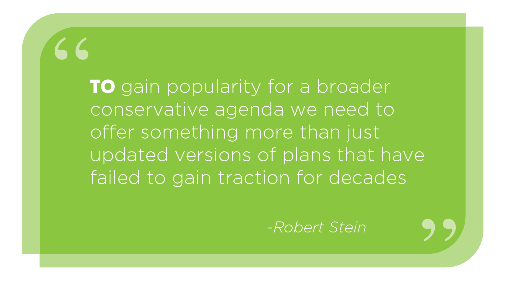 To gain popularity for a broader conservative agenda we need to offer something more than just updated versions of plans that have failed to gain traction for decades. -Robert Stein