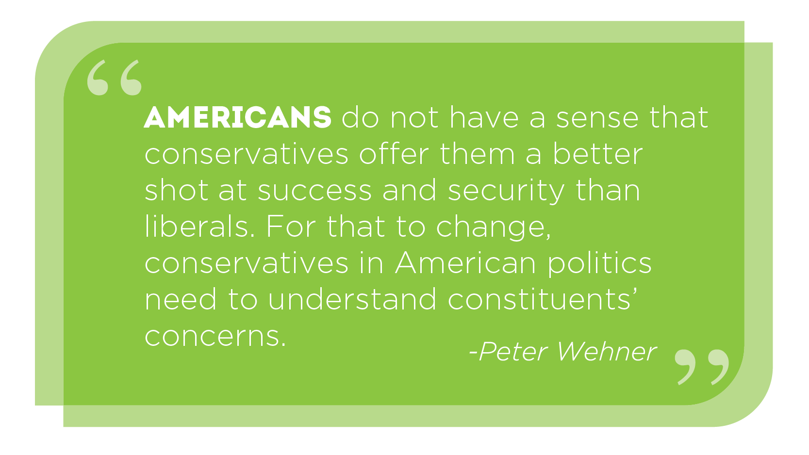 Americans do not have a sense that conservatives offer them a better shot at success and security than liberals. For that to change, conservatives in American politics need to understand constituents’ concerns. -Peter Wehner
